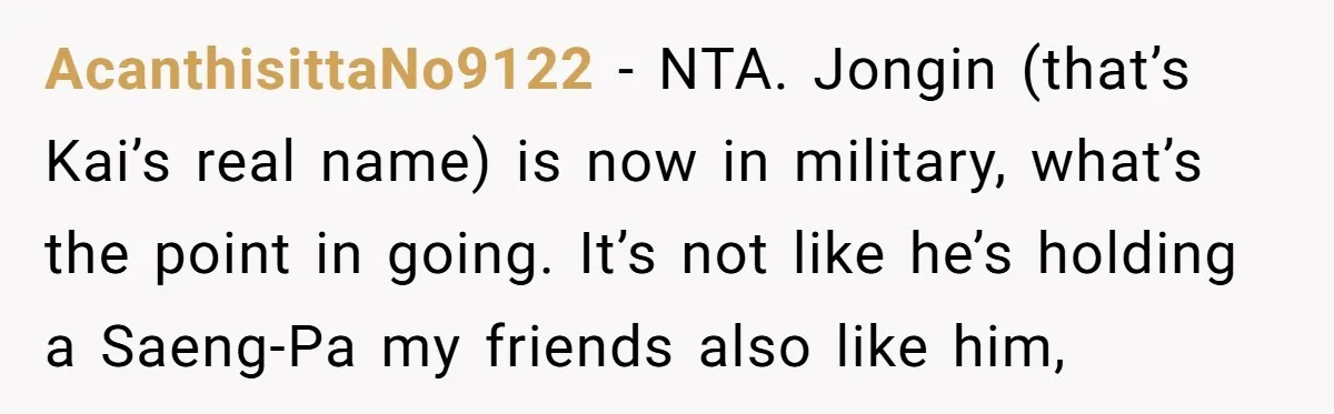AcanthisittaNo9122 − NTA. Jongin (that’s Kai’s real name) is now in military, what’s the point in going. It’s not like he’s holding a Saeng-Pa my friends also like him,
