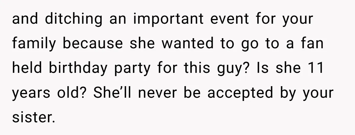 and ditching an important event for your family because she wanted to go to a fan held birthday party for this guy? Is she 11 years old? She’ll never be...