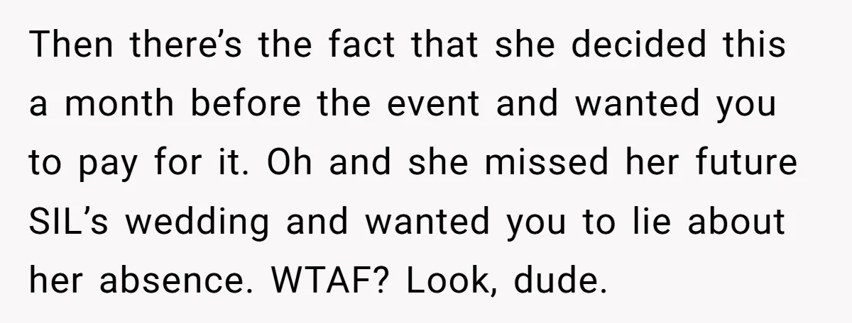 Then there’s the fact that she decided this a month before the event and wanted you to pay for it. Oh and she missed her future SIL’s wedding and wanted...
