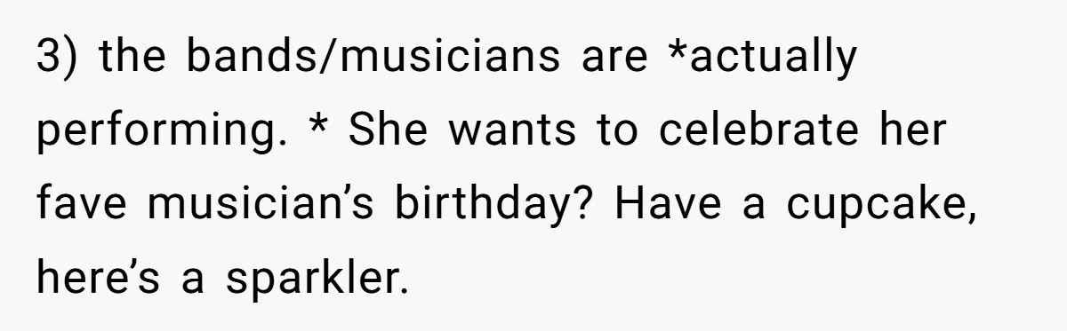 3) the bands/musicians are *actually performing. * She wants to celebrate her fave musician’s birthday? Have a cupcake, here’s a sparkler.
