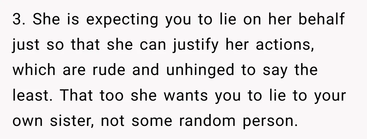 3. She is expecting you to lie on her behalf just so that she can justify her actions, which are rude and unhinged to say the least. That too she...