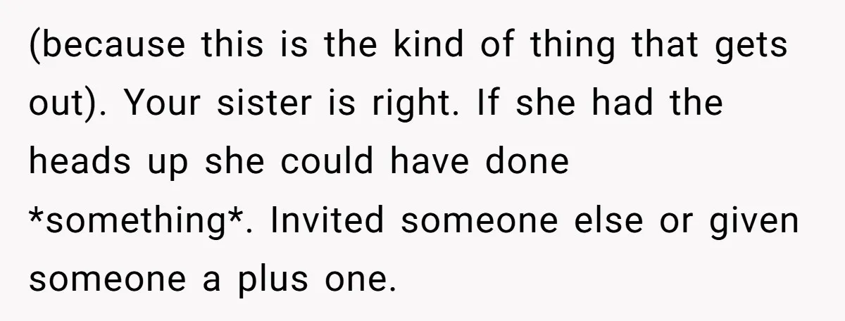 (because this is the kind of thing that gets out). Your sister is right. If she had the heads up she could have done *something*. Invited someone else or given...