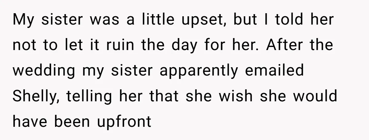 My sister was a little upset, but I told her not to let it ruin the day for her. After the wedding my sister apparently emailed Shelly, telling her that...
