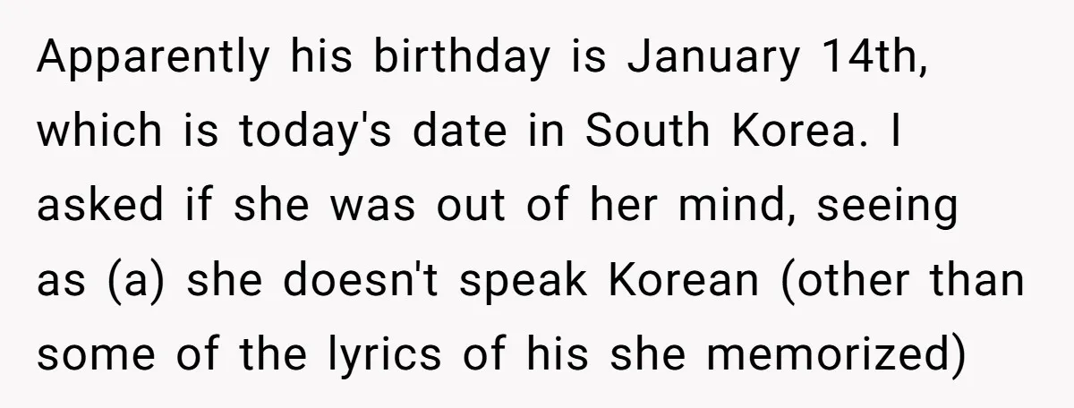 Apparently his birthday is January 14th, which is today's date in South Korea. I asked if she was out of her mind, seeing as (a) she doesn't speak Korean (other...