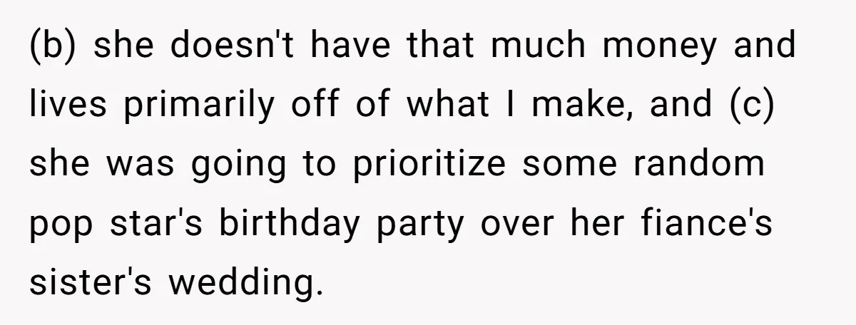 (b) she doesn't have that much money and lives primarily off of what I make, and (c) she was going to prioritize some random pop star's birthday party over her...