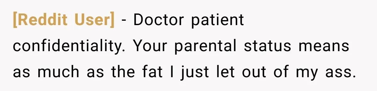 [Reddit User] − Doctor patient confidentiality. Your parental status means as much as the fat I just let out of my ass.