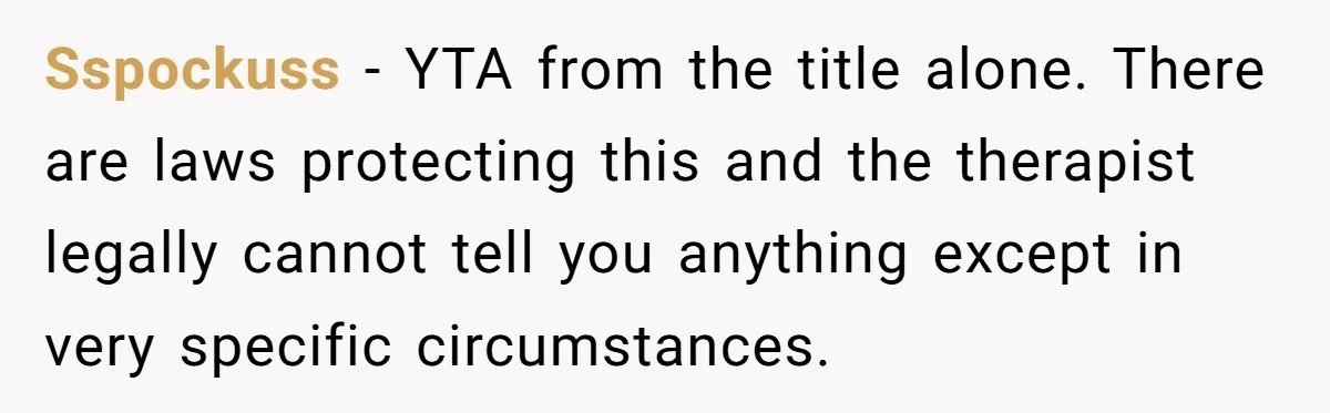 Sspockuss − YTA from the title alone. There are laws protecting this and the therapist legally cannot tell you anything except in very specific circumstances.