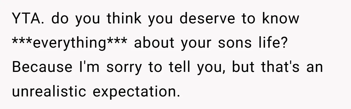 YTA. do you think you deserve to know ***everything*** about your sons life? Because I'm sorry to tell you, but that's an unrealistic expectation.