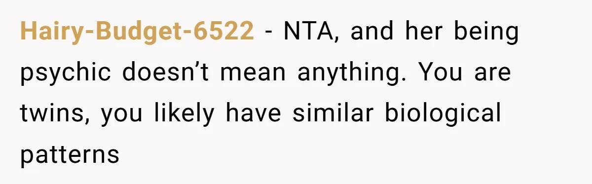 Hairy-Budget-6522 − NTA, and her being psychic doesn’t mean anything. You are twins, you likely have similar biological patterns