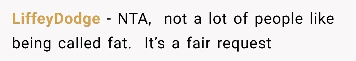 LiffeyDodge − NTA, not a lot of people like being called fat. It’s a fair request