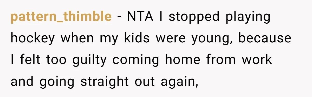 pattern_thimble − NTA I stopped playing hockey when my kids were young, because I felt too guilty coming home from work and going straight out again,