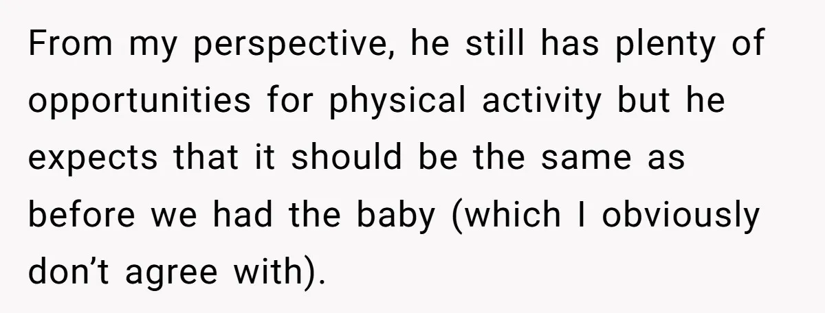 From my perspective, he still has plenty of opportunities for physical activity but he expects that it should be the same as before we had the baby (which I obviously...