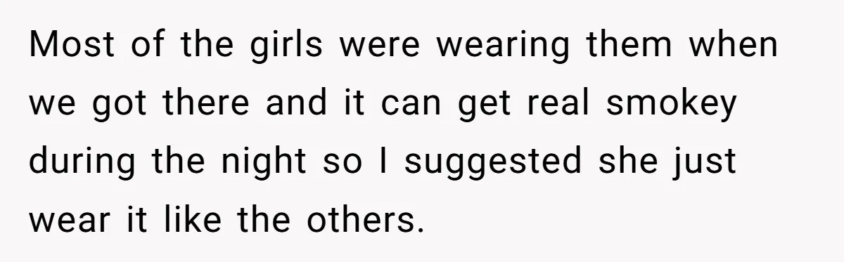 Most of the girls were wearing them when we got there and it can get real smokey during the night so I suggested she just wear it like the others.