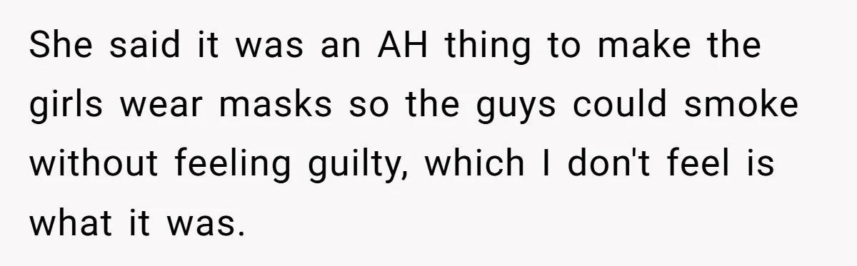 She said it was an AH thing to make the girls wear masks so the guys could smoke without feeling guilty, which I don't feel is what it was.