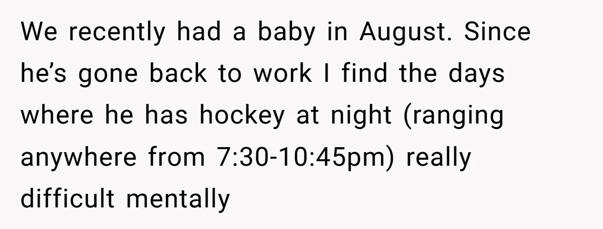 We recently had a baby in August. Since he’s gone back to work I find the days where he has hockey at night (ranging anywhere from 7:30-10:45pm) really difficult mentally