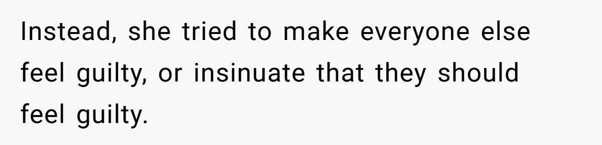 Instead, she tried to make everyone else feel guilty, or insinuate that they should feel guilty.