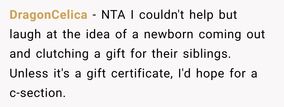 DragonCelica − NTA I couldn't help but laugh at the idea of a newborn coming out and clutching a gift for their siblings. Unless it's a gift certificate, I'd hope...