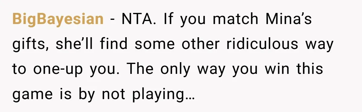BigBayesian − NTA. If you match Mina’s gifts, she’ll find some other ridiculous way to one-up you. The only way you win this game is by not playing…
