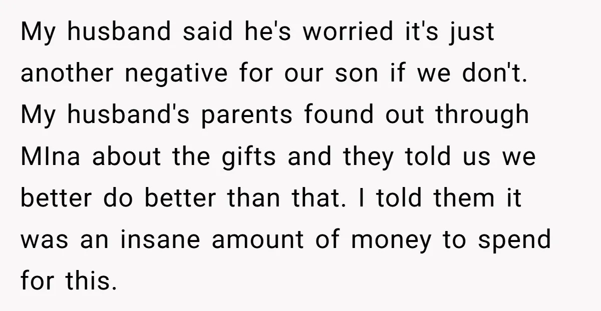 My husband said he's worried it's just another negative for our son if we don't. My husband's parents found out through MIna about the gifts and they told us we...
