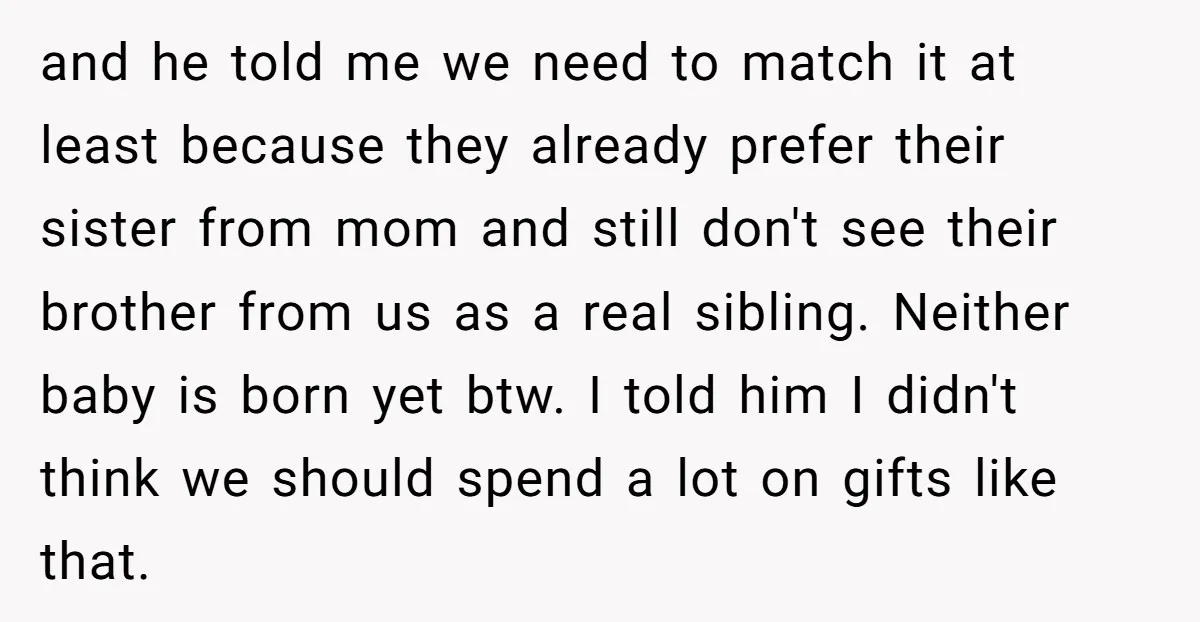 and he told me we need to match it at least because they already prefer their sister from mom and still don't see their brother from us as a real...