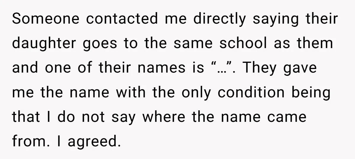 Someone contacted me directly saying their daughter goes to the same school as them and one of their names is “…”. They gave me the name with the only condition...
