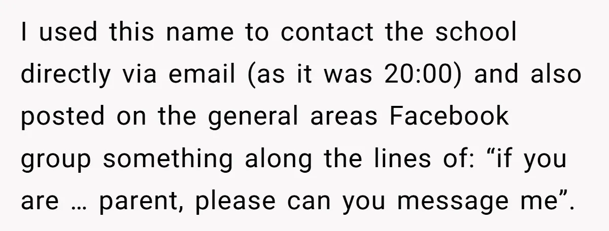 I used this name to contact the school directly via email (as it was 20:00) and also posted on the general areas Facebook group something along the lines of: “if...