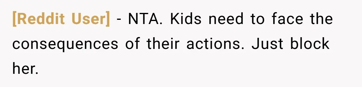 [Reddit User] − NTA. Kids need to face the consequences of their actions. Just block her.
