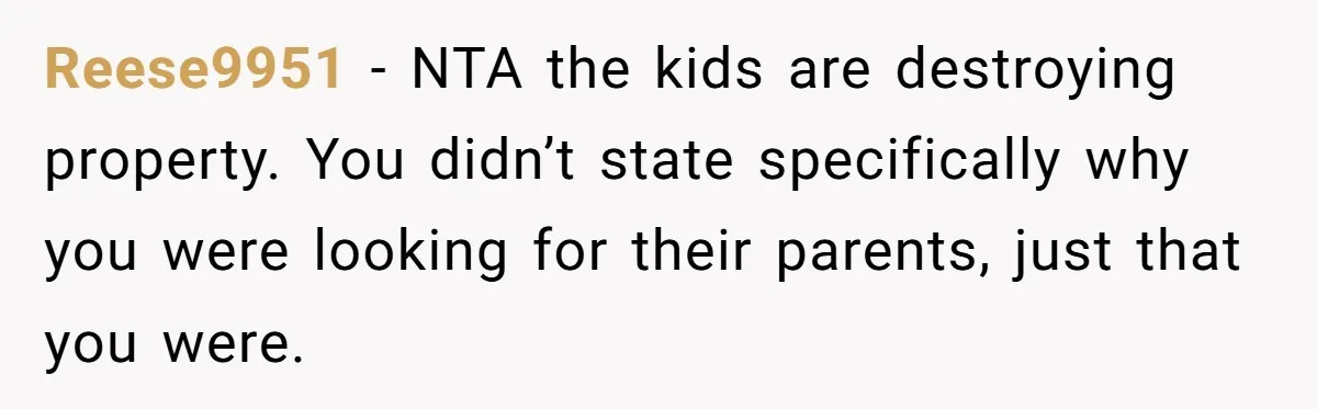 Reese9951 − NTA the kids are destroying property. You didn’t state specifically why you were looking for their parents, just that you were.