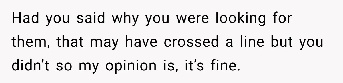Had you said why you were looking for them, that may have crossed a line but you didn’t so my opinion is, it’s fine.