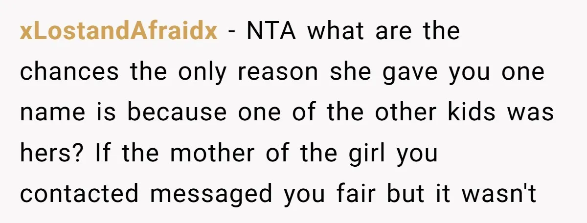 xLostandAfraidx − NTA what are the chances the only reason she gave you one name is because one of the other kids was hers? If the mother of the girl...