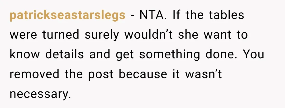 patrickseastarslegs − NTA. If the tables were turned surely wouldn’t she want to know details and get something done. You removed the post because it wasn’t necessary.