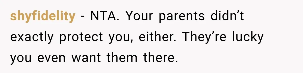 shyfidelity − NTA. Your parents didn’t exactly protect you, either. They’re lucky you even want them there.