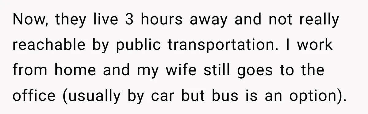 Now, they live 3 hours away and not really reachable by public transportation. I work from home and my wife still goes to the office (usually by car but bus...