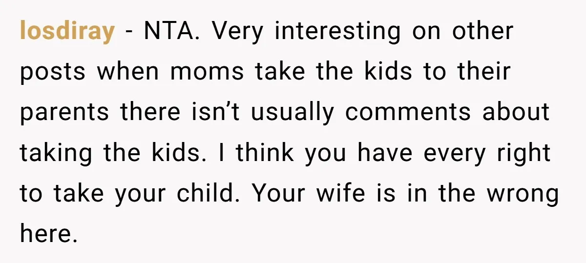 losdiray − NTA. Very interesting on other posts when moms take the kids to their parents there isn’t usually comments about taking the kids. I think you have every right...