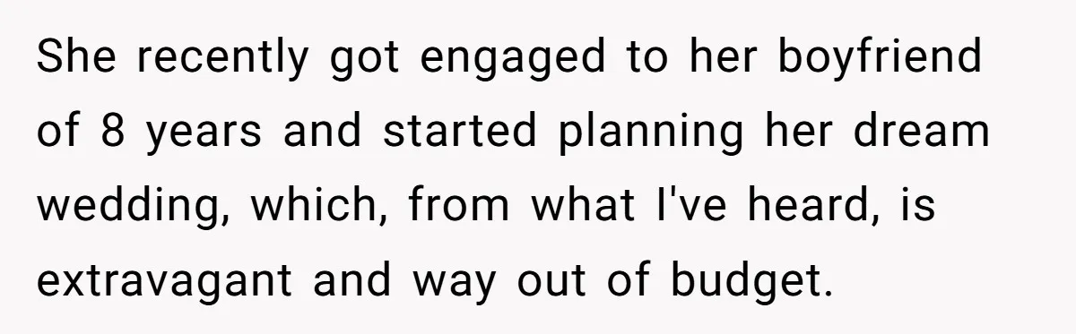 She recently got engaged to her boyfriend of 8 years and started planning her dream wedding, which, from what I've heard, is extravagant and way out of budget.