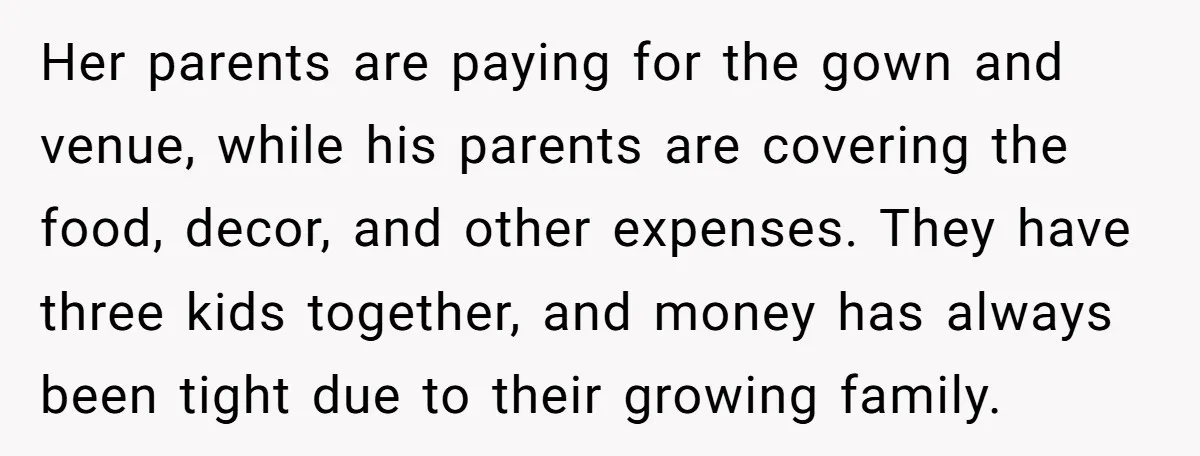 Her parents are paying for the gown and venue, while his parents are covering the food, decor, and other expenses. They have three kids together, and money has always been...