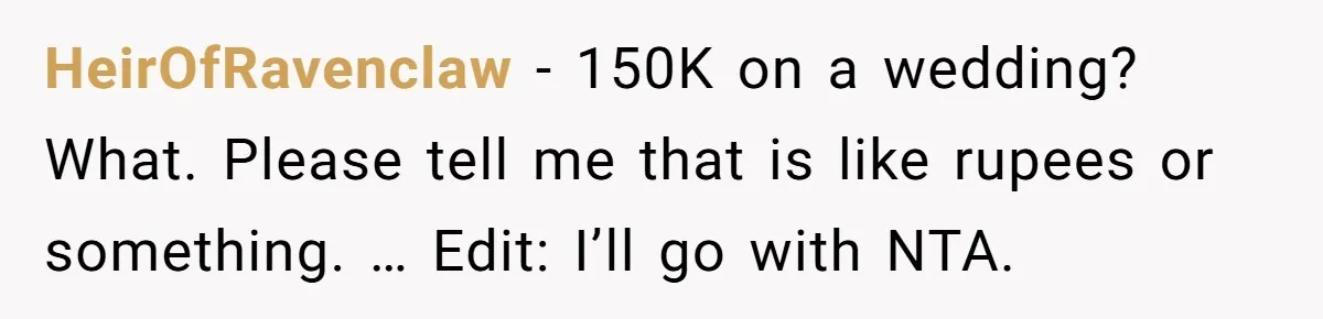 HeirOfRavenclaw − 150K on a wedding? What. Please tell me that is like rupees or something. … Edit: I’ll go with NTA.