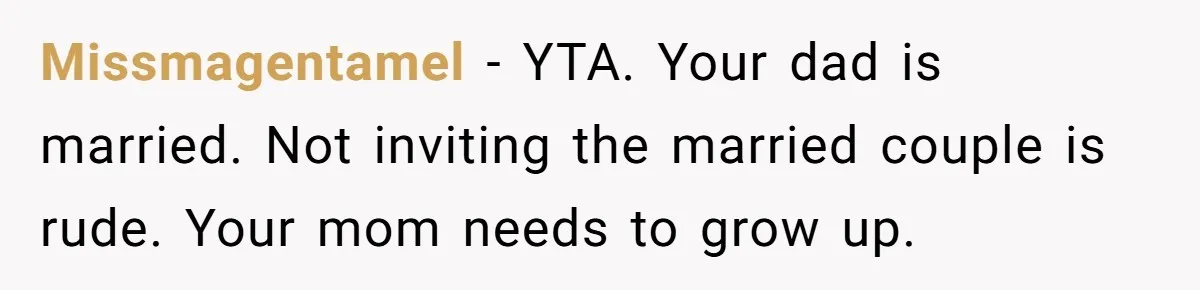 Missmagentamel − YTA. Your dad is married. Not inviting the married couple is rude. Your mom needs to grow up.