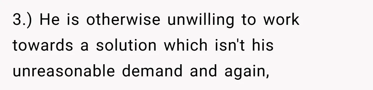 3.) He is otherwise unwilling to work towards a solution which isn't his unreasonable demand and again,