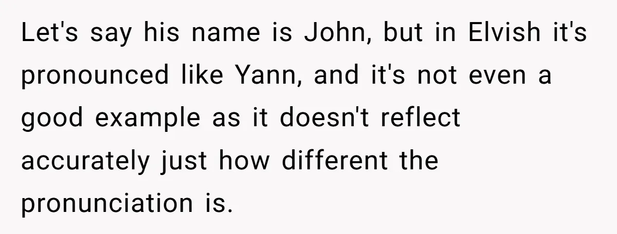 Let's say his name is John, but in Elvish it's pronounced like Yann, and it's not even a good example as it doesn't reflect accurately just how different the pronunciation...