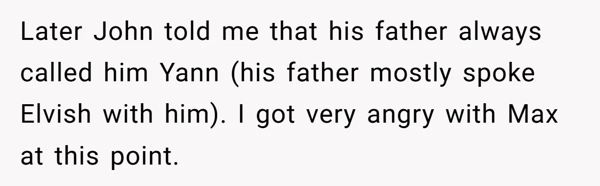 Later John told me that his father always called him Yann (his father mostly spoke Elvish with him). I got very angry with Max at this point.