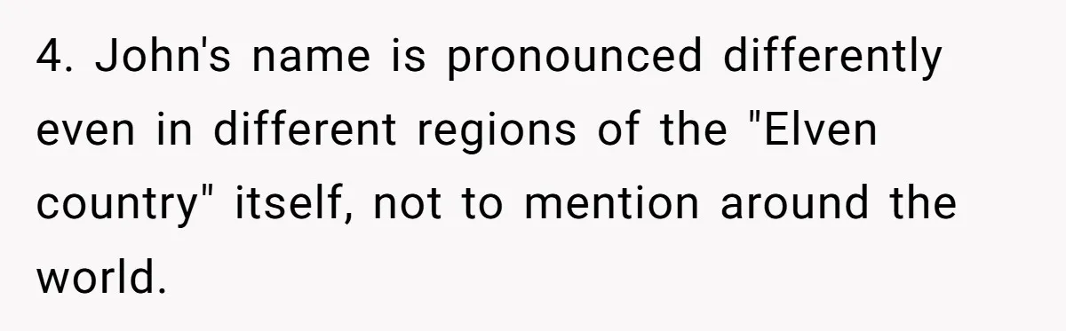 4. John's name is pronounced differently even in different regions of the "Elven country" itself, not to mention around the world.