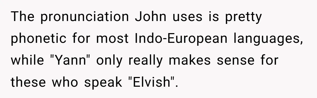 The pronunciation John uses is pretty phonetic for most Indo-European languages, while "Yann" only really makes sense for these who speak "Elvish".
