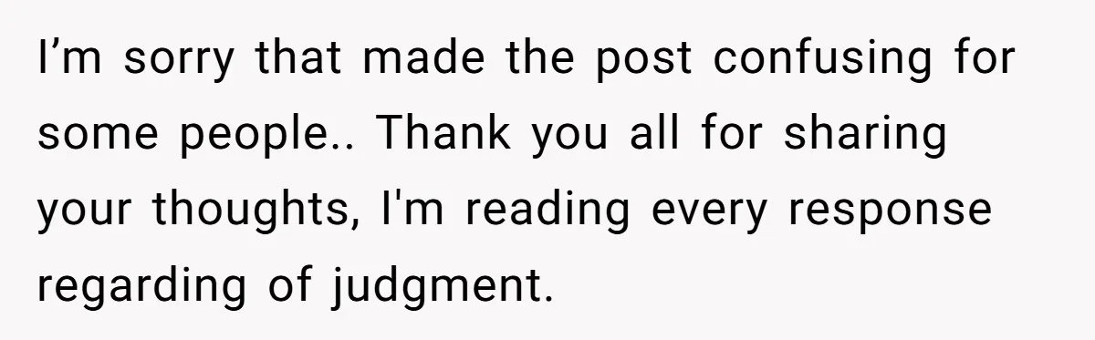 I’m sorry that made the post confusing for some people.. Thank you all for sharing your thoughts, I'm reading every response regarding of judgment.