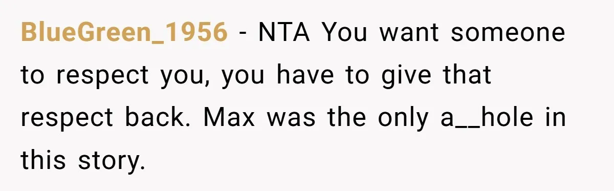 BlueGreen_1956 − NTA You want someone to respect you, you have to give that respect back. Max was the only a__hole in this story.