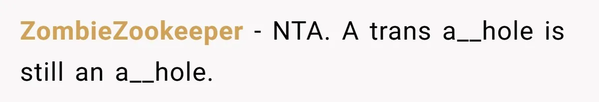 ZombieZookeeper − NTA. A trans a__hole is still an a__hole.