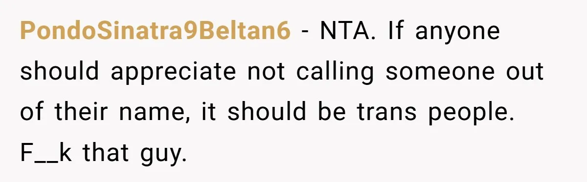 PondoSinatra9Beltan6 − NTA. If anyone should appreciate not calling someone out of their name, it should be trans people. F__k that guy.