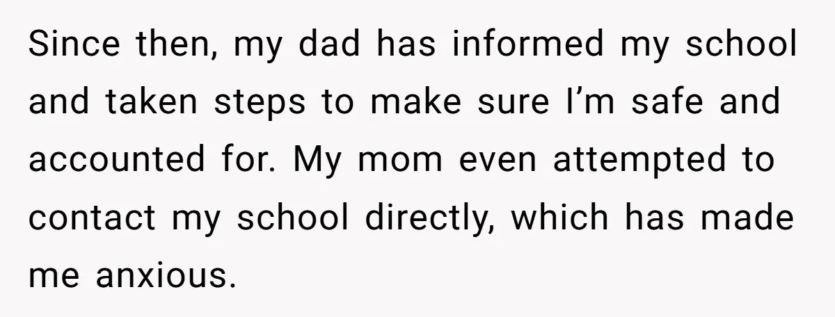 Since then, my dad has informed my school and taken steps to make sure I’m safe and accounted for. My mom even attempted to contact my school directly, which has...