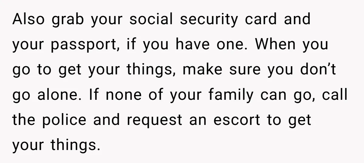 Also grab your social security card and your passport, if you have one. When you go to get your things, make sure you don’t go alone. If none of your...