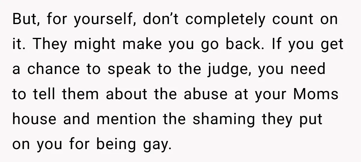 But, for yourself, don’t completely count on it. They might make you go back. If you get a chance to speak to the judge, you need to tell them about...